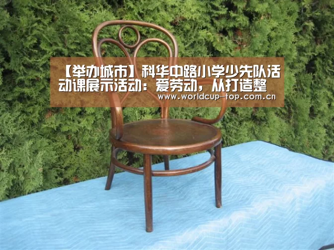 【举办城市】科华中路小学少先队活动课展示活动:爱劳动,从打造整洁教室开始(图1) 世界杯中文网